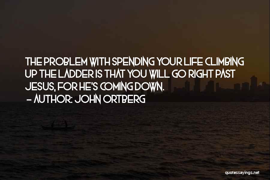 John Ortberg Quotes: The Problem With Spending Your Life Climbing Up The Ladder Is That You Will Go Right Past Jesus, For He's