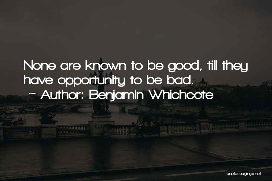 Benjamin Whichcote Quotes: None Are Known To Be Good, Till They Have Opportunity To Be Bad.