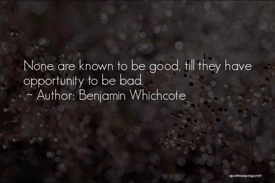 Benjamin Whichcote Quotes: None Are Known To Be Good, Till They Have Opportunity To Be Bad.