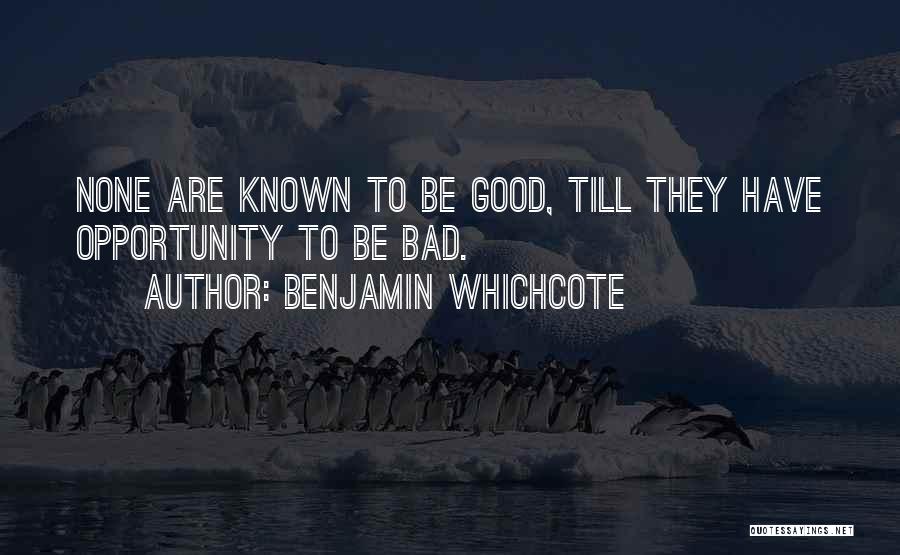 Benjamin Whichcote Quotes: None Are Known To Be Good, Till They Have Opportunity To Be Bad.