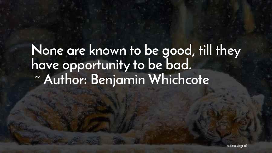 Benjamin Whichcote Quotes: None Are Known To Be Good, Till They Have Opportunity To Be Bad.