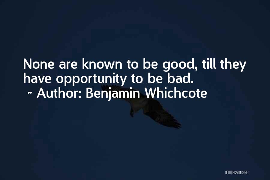 Benjamin Whichcote Quotes: None Are Known To Be Good, Till They Have Opportunity To Be Bad.