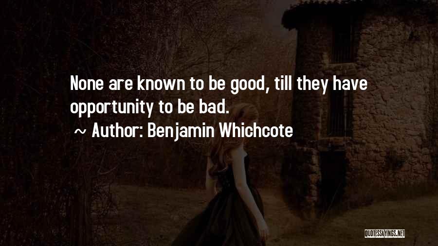 Benjamin Whichcote Quotes: None Are Known To Be Good, Till They Have Opportunity To Be Bad.