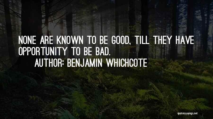 Benjamin Whichcote Quotes: None Are Known To Be Good, Till They Have Opportunity To Be Bad.