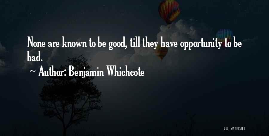 Benjamin Whichcote Quotes: None Are Known To Be Good, Till They Have Opportunity To Be Bad.