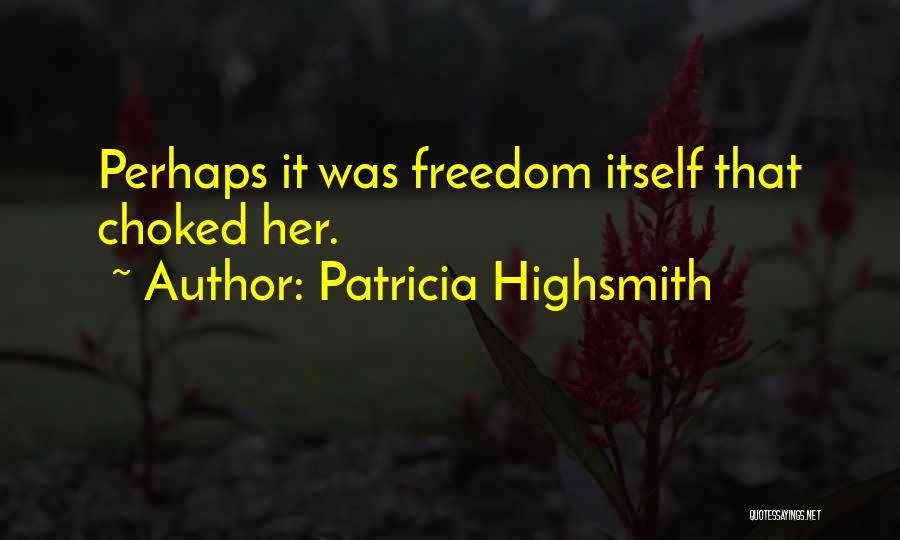 Patricia Highsmith Quotes: Perhaps It Was Freedom Itself That Choked Her.
