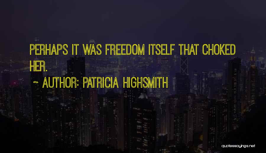 Patricia Highsmith Quotes: Perhaps It Was Freedom Itself That Choked Her.