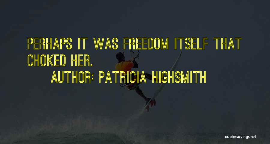 Patricia Highsmith Quotes: Perhaps It Was Freedom Itself That Choked Her.