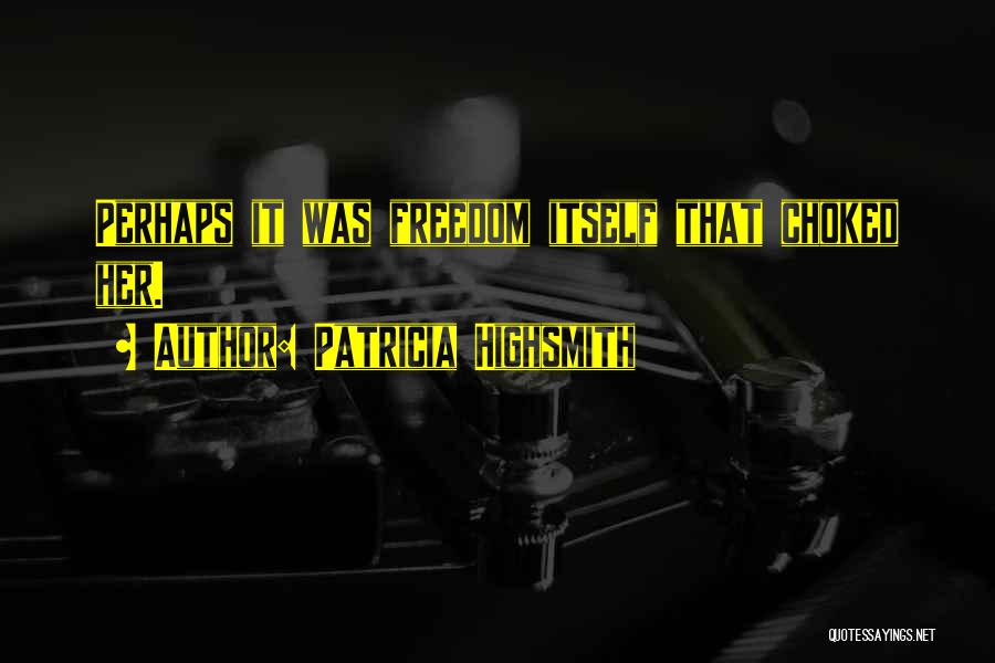 Patricia Highsmith Quotes: Perhaps It Was Freedom Itself That Choked Her.