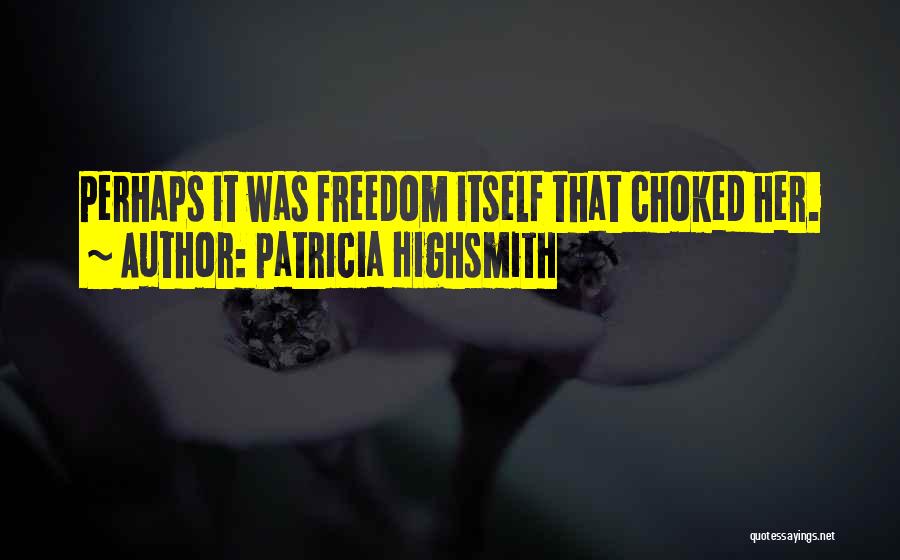 Patricia Highsmith Quotes: Perhaps It Was Freedom Itself That Choked Her.