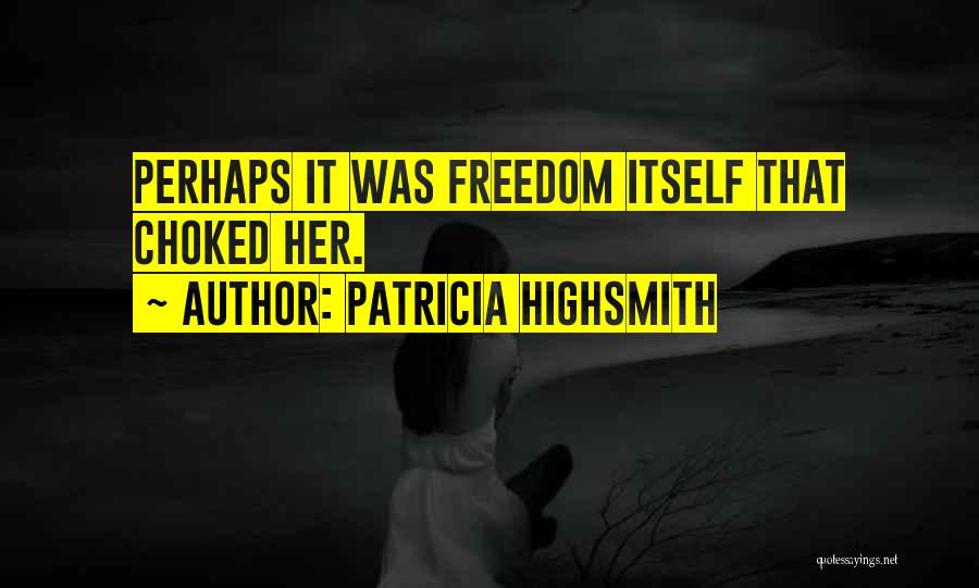 Patricia Highsmith Quotes: Perhaps It Was Freedom Itself That Choked Her.