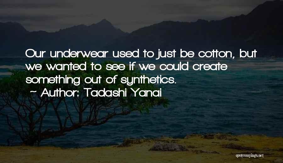 Tadashi Yanai Quotes: Our Underwear Used To Just Be Cotton, But We Wanted To See If We Could Create Something Out Of Synthetics.