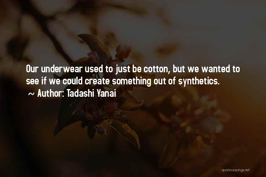 Tadashi Yanai Quotes: Our Underwear Used To Just Be Cotton, But We Wanted To See If We Could Create Something Out Of Synthetics.