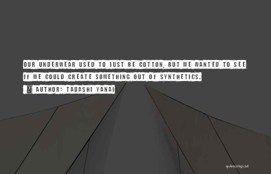 Tadashi Yanai Quotes: Our Underwear Used To Just Be Cotton, But We Wanted To See If We Could Create Something Out Of Synthetics.