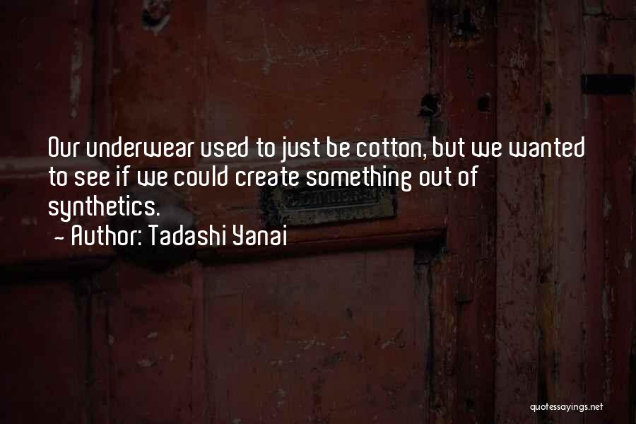 Tadashi Yanai Quotes: Our Underwear Used To Just Be Cotton, But We Wanted To See If We Could Create Something Out Of Synthetics.