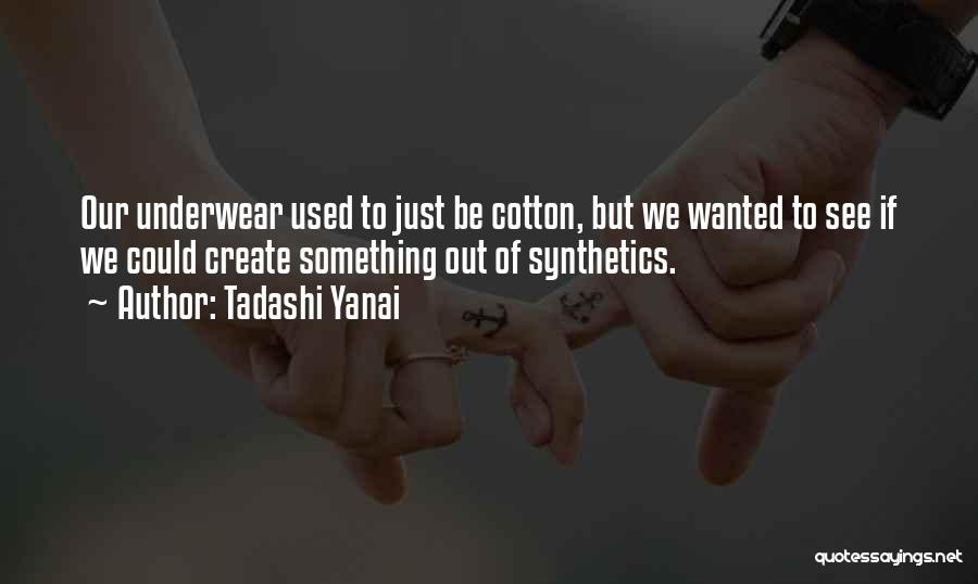 Tadashi Yanai Quotes: Our Underwear Used To Just Be Cotton, But We Wanted To See If We Could Create Something Out Of Synthetics.