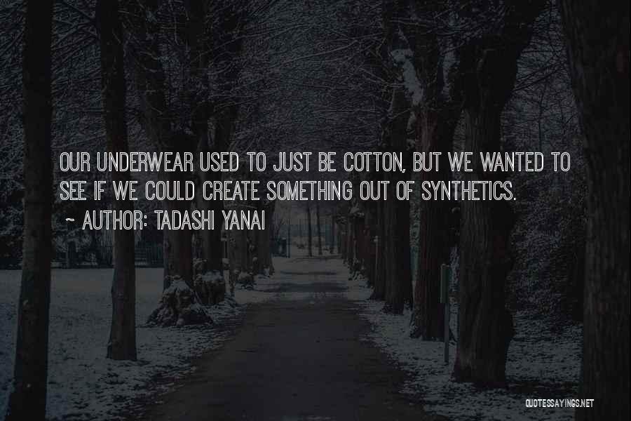 Tadashi Yanai Quotes: Our Underwear Used To Just Be Cotton, But We Wanted To See If We Could Create Something Out Of Synthetics.