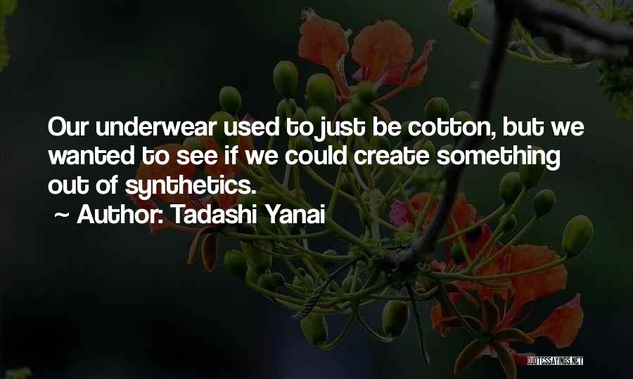 Tadashi Yanai Quotes: Our Underwear Used To Just Be Cotton, But We Wanted To See If We Could Create Something Out Of Synthetics.