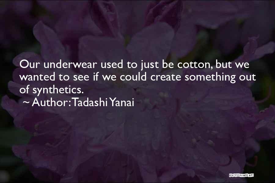 Tadashi Yanai Quotes: Our Underwear Used To Just Be Cotton, But We Wanted To See If We Could Create Something Out Of Synthetics.