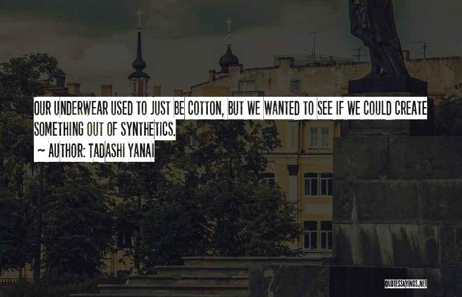 Tadashi Yanai Quotes: Our Underwear Used To Just Be Cotton, But We Wanted To See If We Could Create Something Out Of Synthetics.