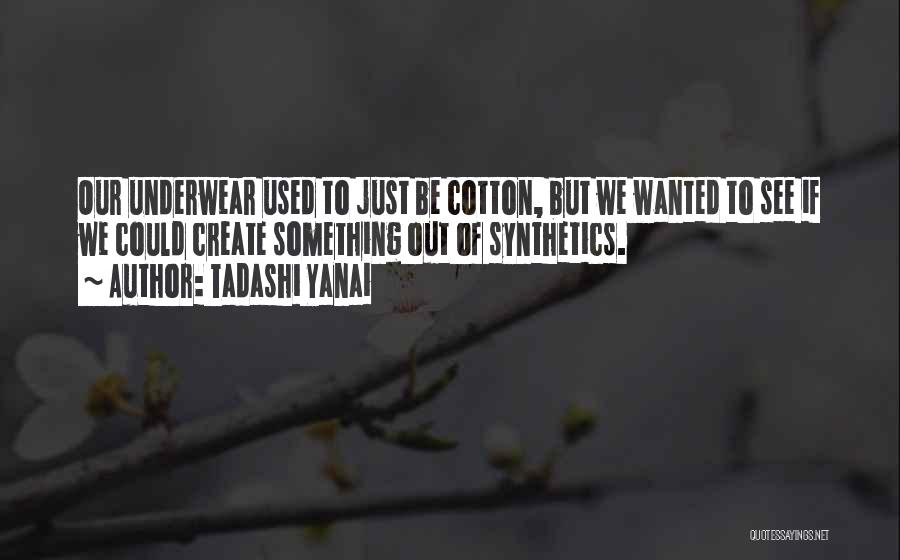 Tadashi Yanai Quotes: Our Underwear Used To Just Be Cotton, But We Wanted To See If We Could Create Something Out Of Synthetics.