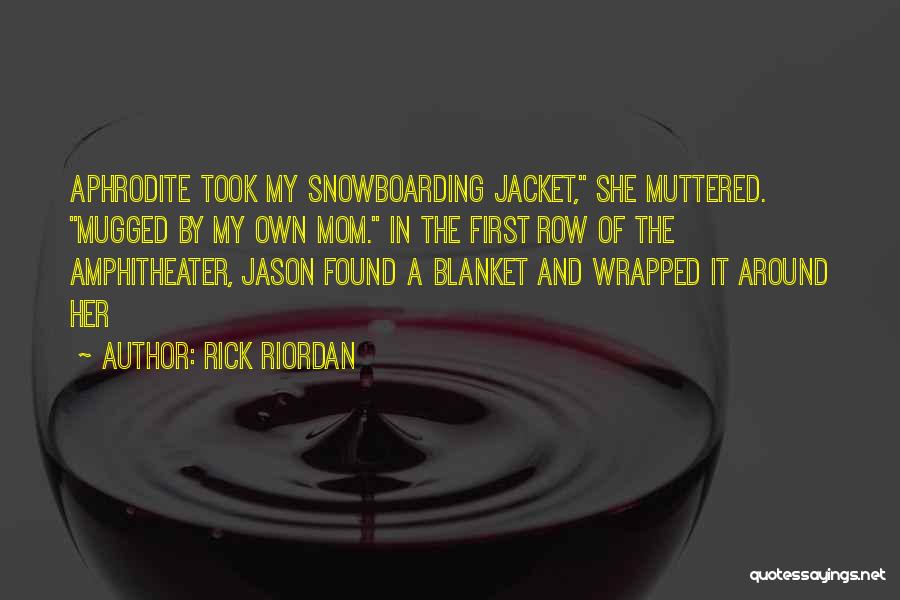 Rick Riordan Quotes: Aphrodite Took My Snowboarding Jacket, She Muttered. Mugged By My Own Mom. In The First Row Of The Amphitheater, Jason