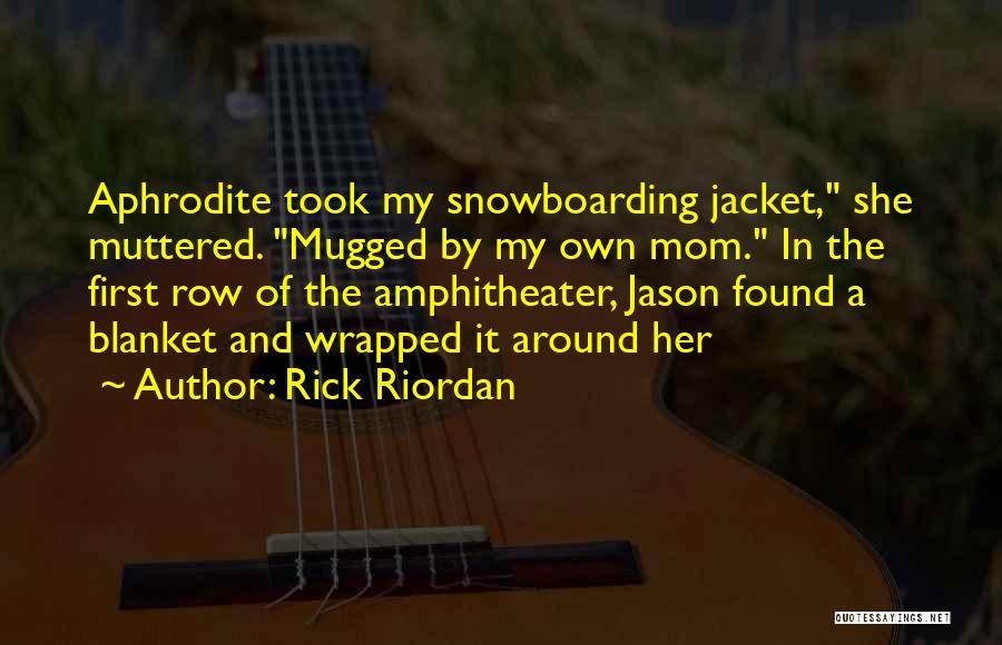 Rick Riordan Quotes: Aphrodite Took My Snowboarding Jacket, She Muttered. Mugged By My Own Mom. In The First Row Of The Amphitheater, Jason