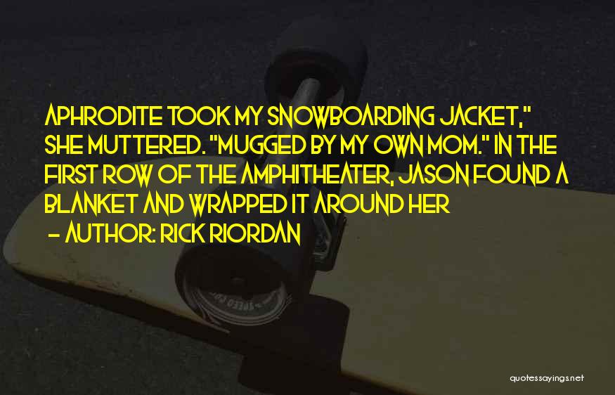 Rick Riordan Quotes: Aphrodite Took My Snowboarding Jacket, She Muttered. Mugged By My Own Mom. In The First Row Of The Amphitheater, Jason