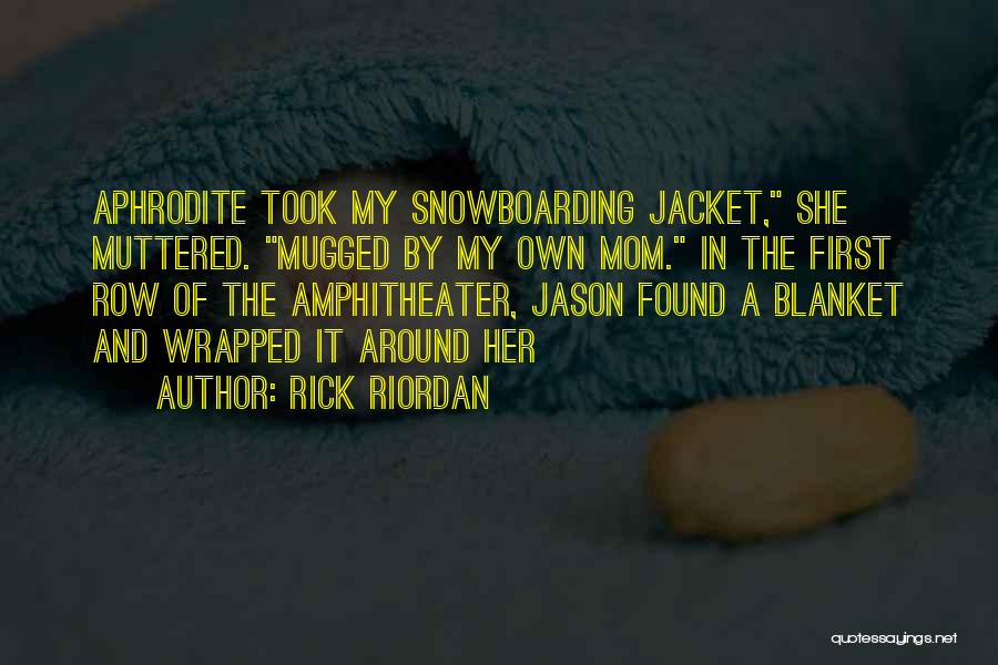 Rick Riordan Quotes: Aphrodite Took My Snowboarding Jacket, She Muttered. Mugged By My Own Mom. In The First Row Of The Amphitheater, Jason