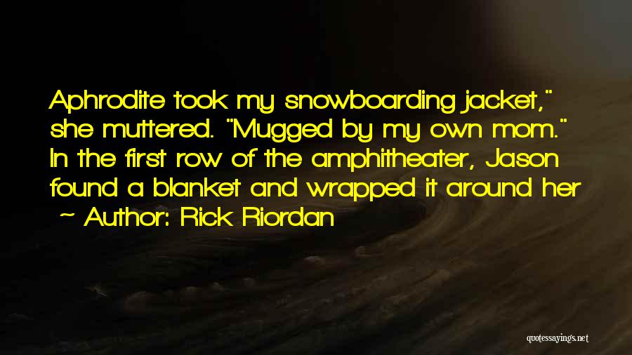 Rick Riordan Quotes: Aphrodite Took My Snowboarding Jacket, She Muttered. Mugged By My Own Mom. In The First Row Of The Amphitheater, Jason