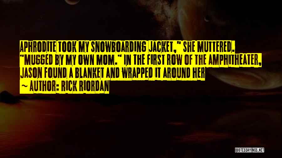 Rick Riordan Quotes: Aphrodite Took My Snowboarding Jacket, She Muttered. Mugged By My Own Mom. In The First Row Of The Amphitheater, Jason