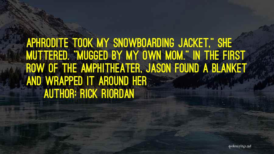 Rick Riordan Quotes: Aphrodite Took My Snowboarding Jacket, She Muttered. Mugged By My Own Mom. In The First Row Of The Amphitheater, Jason