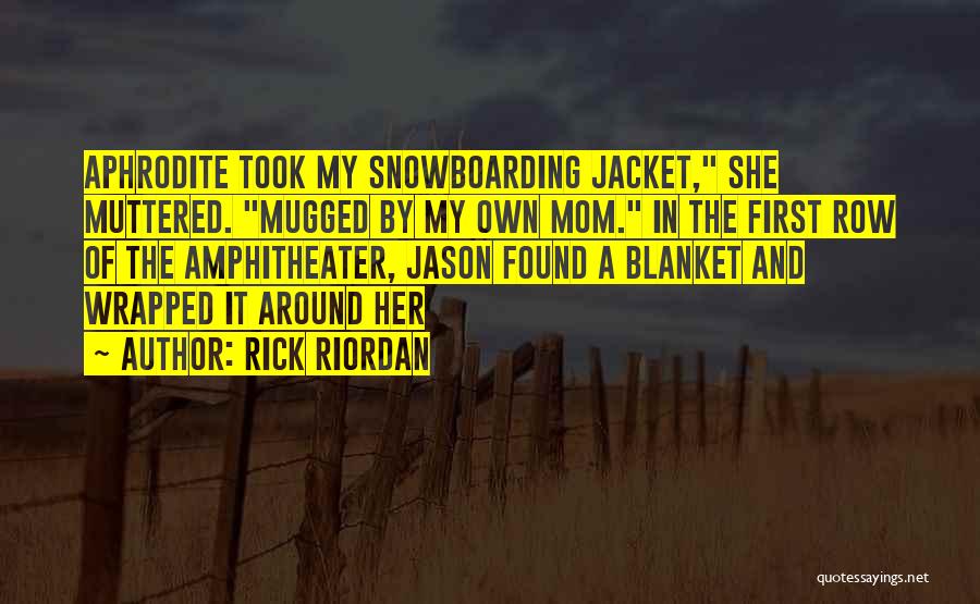 Rick Riordan Quotes: Aphrodite Took My Snowboarding Jacket, She Muttered. Mugged By My Own Mom. In The First Row Of The Amphitheater, Jason