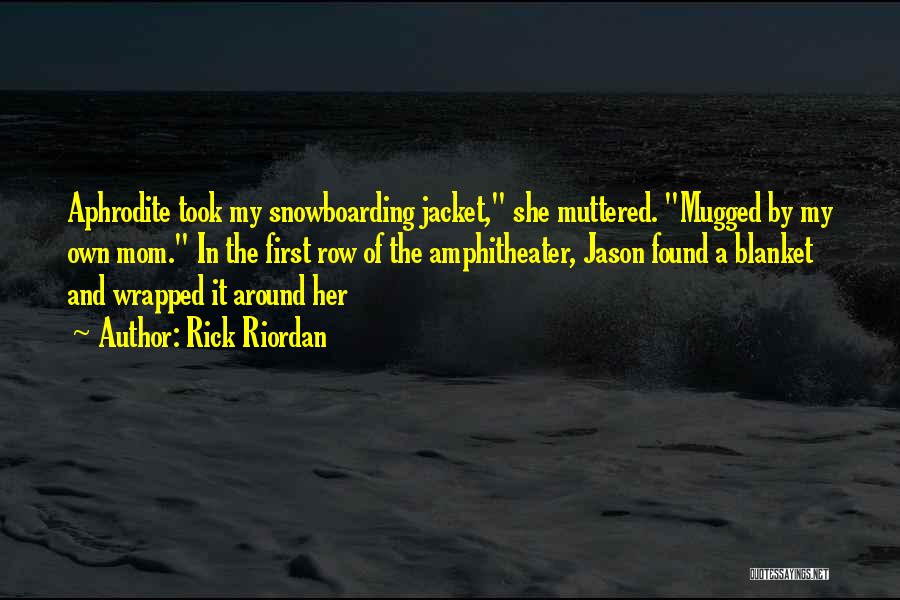 Rick Riordan Quotes: Aphrodite Took My Snowboarding Jacket, She Muttered. Mugged By My Own Mom. In The First Row Of The Amphitheater, Jason