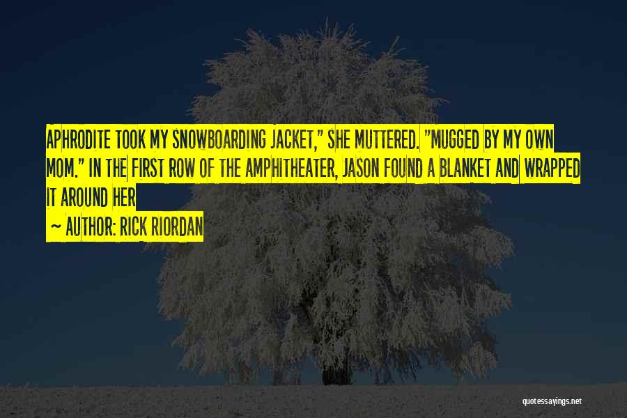 Rick Riordan Quotes: Aphrodite Took My Snowboarding Jacket, She Muttered. Mugged By My Own Mom. In The First Row Of The Amphitheater, Jason