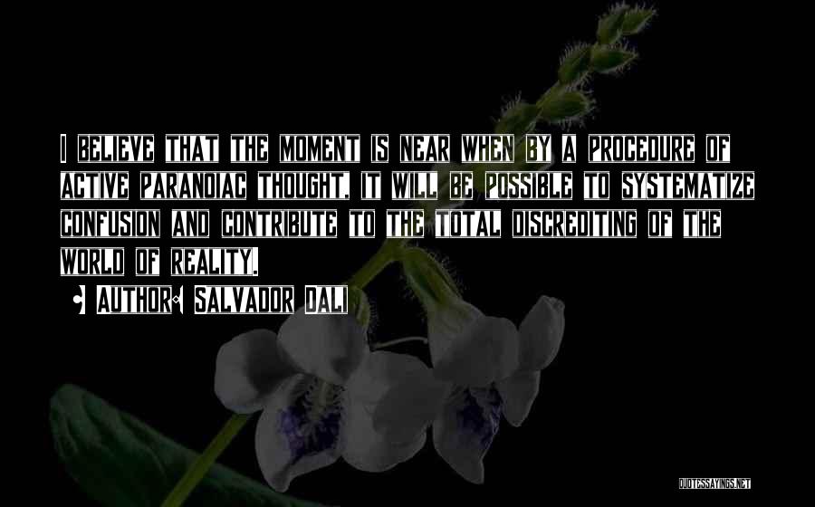Salvador Dali Quotes: I Believe That The Moment Is Near When By A Procedure Of Active Paranoiac Thought, It Will Be Possible To
