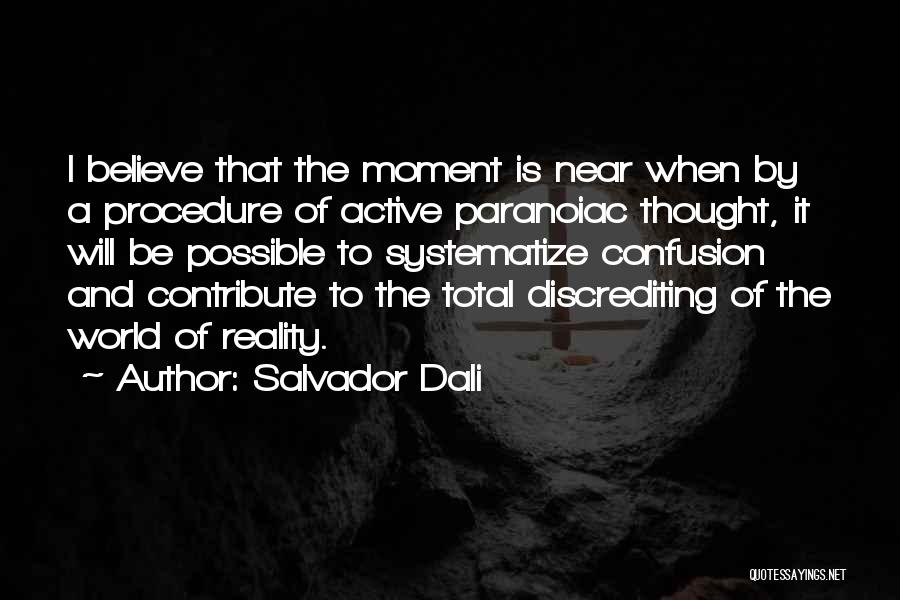 Salvador Dali Quotes: I Believe That The Moment Is Near When By A Procedure Of Active Paranoiac Thought, It Will Be Possible To