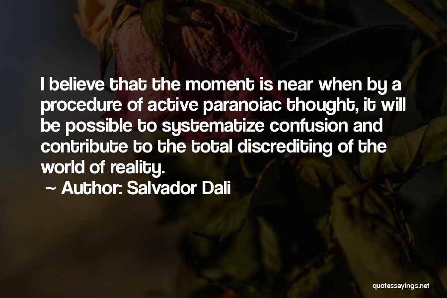 Salvador Dali Quotes: I Believe That The Moment Is Near When By A Procedure Of Active Paranoiac Thought, It Will Be Possible To