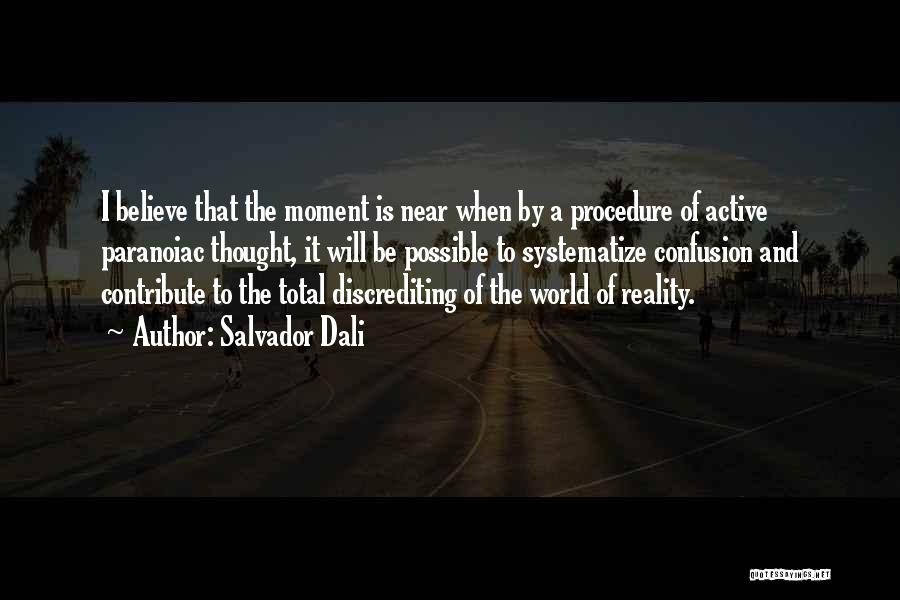 Salvador Dali Quotes: I Believe That The Moment Is Near When By A Procedure Of Active Paranoiac Thought, It Will Be Possible To
