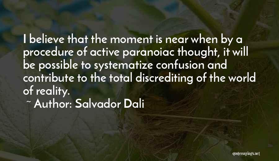Salvador Dali Quotes: I Believe That The Moment Is Near When By A Procedure Of Active Paranoiac Thought, It Will Be Possible To