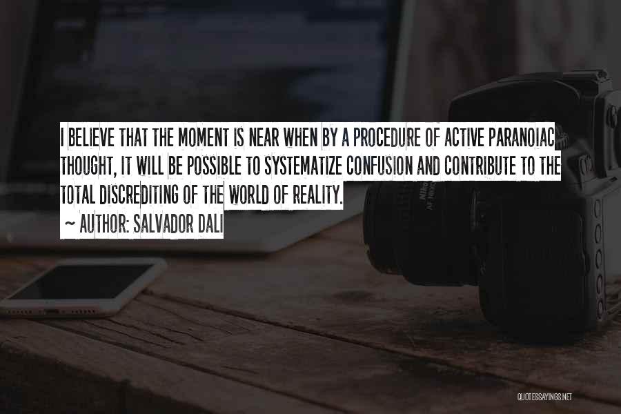 Salvador Dali Quotes: I Believe That The Moment Is Near When By A Procedure Of Active Paranoiac Thought, It Will Be Possible To