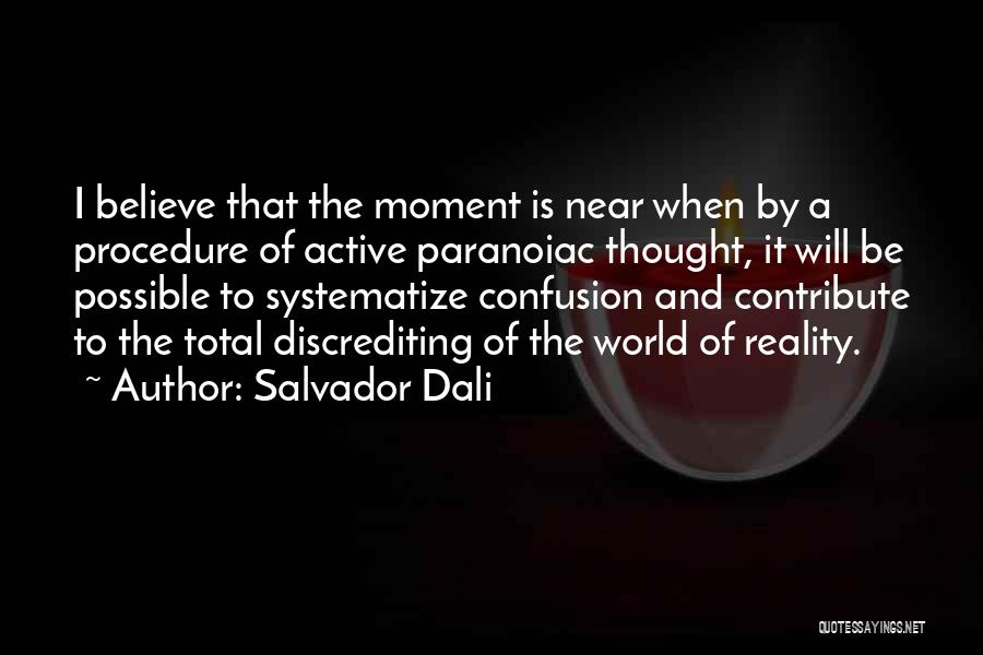 Salvador Dali Quotes: I Believe That The Moment Is Near When By A Procedure Of Active Paranoiac Thought, It Will Be Possible To