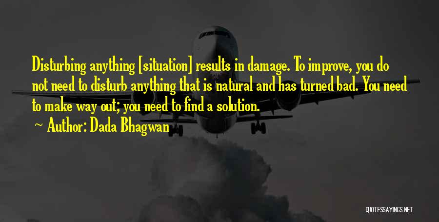 Dada Bhagwan Quotes: Disturbing Anything [situation] Results In Damage. To Improve, You Do Not Need To Disturb Anything That Is Natural And Has