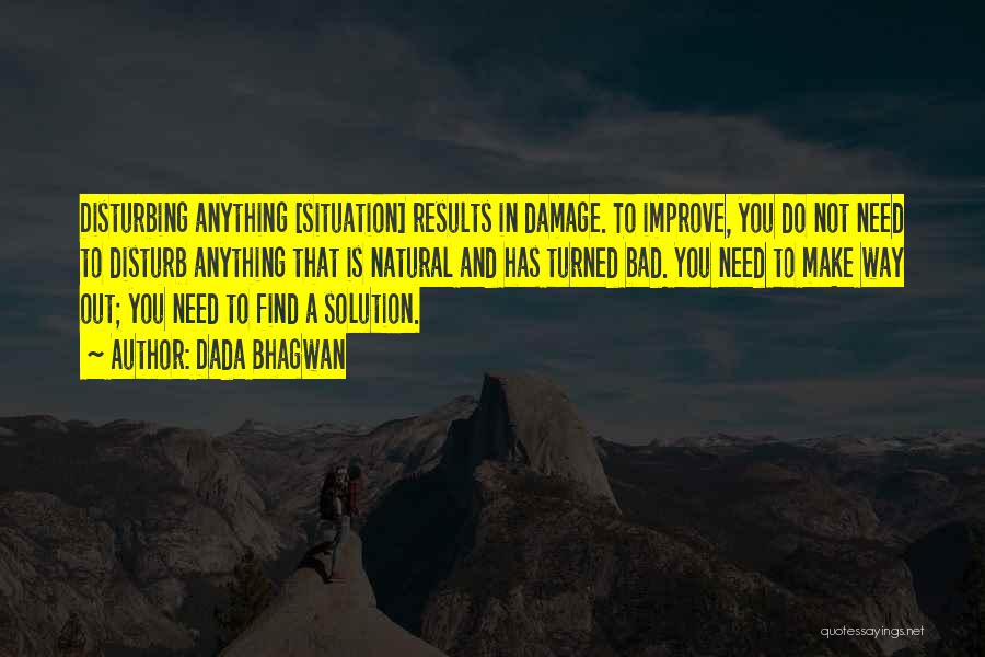 Dada Bhagwan Quotes: Disturbing Anything [situation] Results In Damage. To Improve, You Do Not Need To Disturb Anything That Is Natural And Has