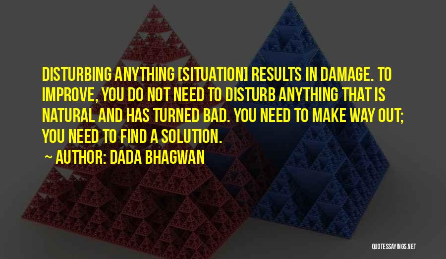 Dada Bhagwan Quotes: Disturbing Anything [situation] Results In Damage. To Improve, You Do Not Need To Disturb Anything That Is Natural And Has