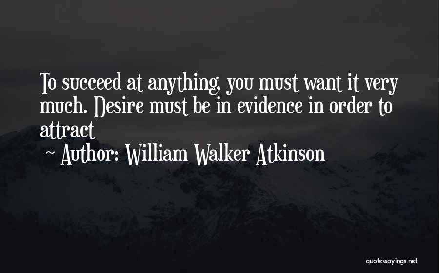 William Walker Atkinson Quotes: To Succeed At Anything, You Must Want It Very Much. Desire Must Be In Evidence In Order To Attract
