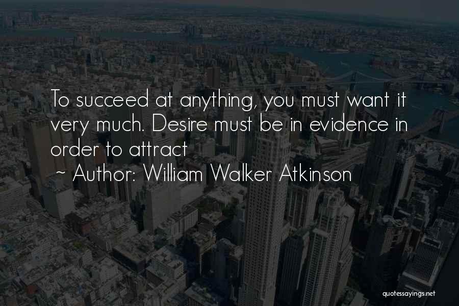 William Walker Atkinson Quotes: To Succeed At Anything, You Must Want It Very Much. Desire Must Be In Evidence In Order To Attract