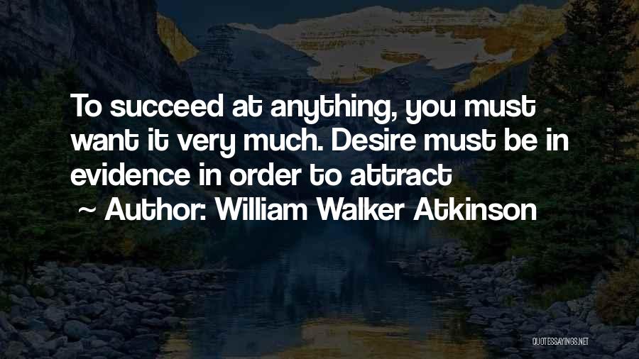 William Walker Atkinson Quotes: To Succeed At Anything, You Must Want It Very Much. Desire Must Be In Evidence In Order To Attract
