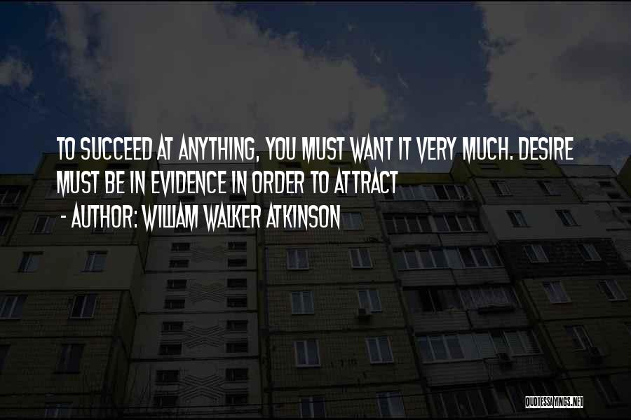 William Walker Atkinson Quotes: To Succeed At Anything, You Must Want It Very Much. Desire Must Be In Evidence In Order To Attract