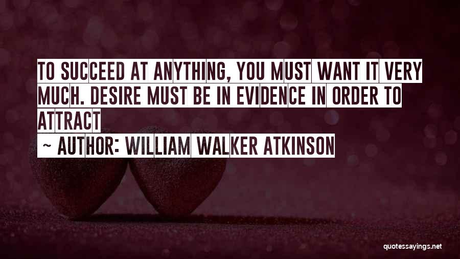 William Walker Atkinson Quotes: To Succeed At Anything, You Must Want It Very Much. Desire Must Be In Evidence In Order To Attract